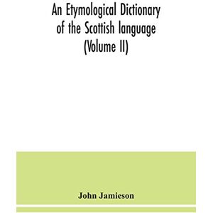 Jamieson, John An etymological dictionary of the Scottish language (Volume II) Jamieson, John An etymological dictionary of the Scottish language (Volume II)