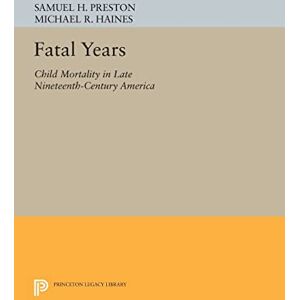 Preston, Samuel H. Fatal Years: Child Mortality in Late Nineteenth-Century America (Princeton Legacy Library): 1175 Preston, Samuel H. Fatal Years: Child Mortality in Late Nineteenth-Century America (Princeton Legacy Library): 1175