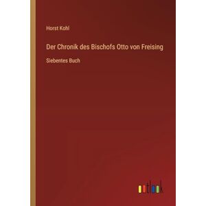 Kohl, Horst Der Chronik des Bischofs Otto von Freising: Siebentes Buch Kohl, Horst Der Chronik des Bischofs Otto von Freising: Siebentes Buch