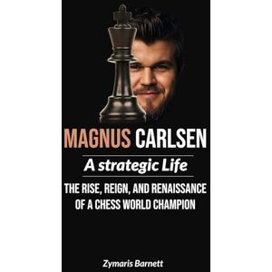 Barnett, Zymaris MAGNUS CARLSEN: A Strategic Life The Rise, Reign, and Renaissance of a Chess World Champion Barnett, Zymaris MAGNUS CARLSEN: A Strategic Life The Rise, Reign, and Renaissance of a Chess World Champion
