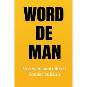 van den Hout, M. WORD DE MAN: Vrouwen aantrekken zonder Bullshit van den Hout, M. WORD DE MAN: Vrouwen aantrekken zonder Bullshit