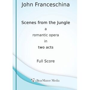 Franceschina, John Scenes from the Jungle A Romantic Opera in Two Acts (Full Score) Franceschina, John Scenes from the Jungle A Romantic Opera in Two Acts (Full Score)