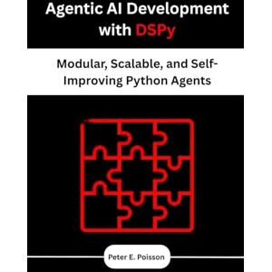 Poisson, Peter E. Agentic AI Development with DSPy: Modular, Scalable, and Self-Improving Python Agents Poisson, Peter E. Agentic AI Development with DSPy: Modular, Scalable, and Self-Improving Python Agents