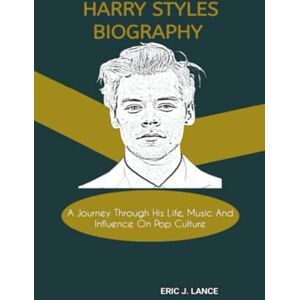 J. Lance, Eric HARRY STYLES BIOGRAPHY: A Journey Through His Life, Music And Influence On Pop Culture J. Lance, Eric HARRY STYLES BIOGRAPHY: A Journey Through His Life, Music And Influence On Pop Culture