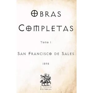de Sales, San Francisco Obras Completas de San Francisco de Sales: Tomo I (Facsímil de 1898) (Clásicos Católicos de El Templario Editorial) de Sales, San Francisco Obras Completas de San Francisco de Sales: Tomo I (Facsímil de 1898) (Clásicos Católicos de El Templario Editorial)