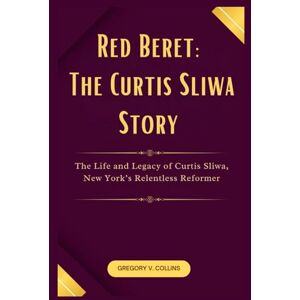 Collins, Gregory V. Red Beret: The Curtis Sliwa Story: The Life and Legacy of Curtis Sliwa, New York’s Relentless Reformer Collins, Gregory V. Red Beret: The Curtis Sliwa Story: The Life and Legacy of Curtis Sliwa, New York’s Relentless Reformer