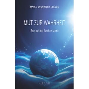 Grüninger, Maria Mut zur Wahrheit: Raus aus der falschen Matrix Grüninger, Maria Mut zur Wahrheit: Raus aus der falschen Matrix
