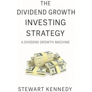 Kennedy, Stewart The Dividend Growth Investing Strategy: A Dividend Growth Machine (The Investing Essentials Library) Kennedy, Stewart The Dividend Growth Investing Strategy: A Dividend Growth Machine (The Investing Essentials Library)