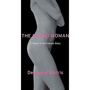 Morris, Desmond The Naked Woman: A Study of the Female Body Morris, Desmond The Naked Woman: A Study of the Female Body
