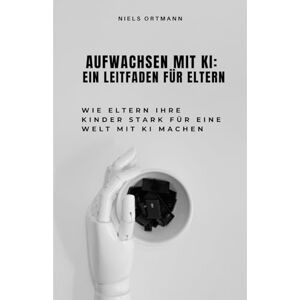Ortmann, Niels Aufwachsen mit KI: Ein Leitfaden für Eltern: Wie Kinder Zukunftskompetenzen entwickeln, und Eltern sie im Umgang mit Künstlicher Intelligenz begleiten können Ortmann, Niels Aufwachsen mit KI: Ein Leitfaden für Eltern: Wie Kinder Zukunftskompetenzen entwickeln, und Eltern sie im Umgang mit Künstlicher Intelligenz begleiten können