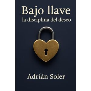 Soler, Adrián Bajo llave: la disciplina del deseo: La castidad masculina y el poder de la entrega Soler, Adrián Bajo llave: la disciplina del deseo: La castidad masculina y el poder de la entrega