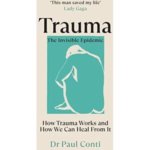 Conti, Dr Paul Trauma: The Invisible Epidemic: How Trauma Works and How We Can Heal From It Conti, Dr Paul Trauma: The Invisible Epidemic: How Trauma Works and How We Can Heal From It