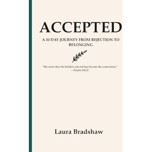 Bradshaw, Laura ACCEPTED: A 30-DAY JOURNEY FROM REJECTION TO BELONGING Bradshaw, Laura ACCEPTED: A 30-DAY JOURNEY FROM REJECTION TO BELONGING