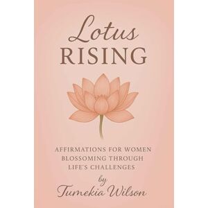 Wilson Lotus Rising: Affirmations For Women Blossoming Through Life’s Challenges Wilson Lotus Rising: Affirmations For Women Blossoming Through Life’s Challenges