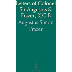 Augustus Simon, Frazer Letters of Colonel Sir Augustus S. Frazer, K.C.B: Royal Horse Artillery in the Peninsular and Waterloo Campaigns Augustus Simon, Frazer Letters of Colonel Sir Augustus S. Frazer, K.C.B: Royal Horse Artillery in the Peninsular and Waterloo Campaigns