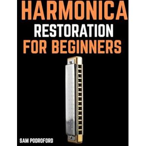 Podroford, Sam Harmonica Restoration for Beginners Podroford, Sam Harmonica Restoration for Beginners