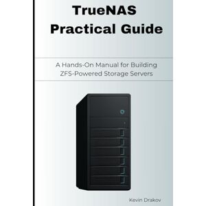 Drakov, Kevin TrueNAS Practical Guide: A Hands-On Manual for Building ZFS-Powered Storage Servers Drakov, Kevin TrueNAS Practical Guide: A Hands-On Manual for Building ZFS-Powered Storage Servers