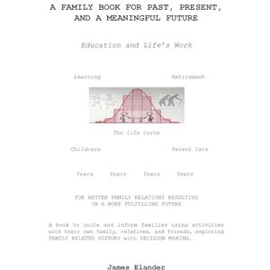 Elander, James A FAMILY BOOK FOR PAST, PRESENT, AND A MEANINGFUL FUTURE: Education and Life’s Work Elander, James A FAMILY BOOK FOR PAST, PRESENT, AND A MEANINGFUL FUTURE: Education and Life’s Work