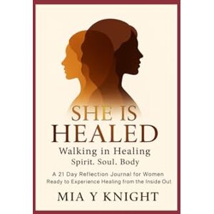 Knight, Mia Y She Is Healed Walking in Healing: 21 Day Reflection Journal for Women Ready to Experience Healing from Inside Out Knight, Mia Y She Is Healed Walking in Healing: 21 Day Reflection Journal for Women Ready to Experience Healing from Inside Out