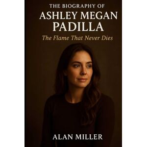 Miller, Alan The Biography Of Ashley Megan Padilla: The flame That Never Dies Miller, Alan The Biography Of Ashley Megan Padilla: The flame That Never Dies