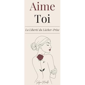 Morelle, Selyna Aime-Toi La Liberté du Lâcher-Prise: Un Chemin pour T’Aimer Pleinement, Transformer tes Blessures et T’Épanouir dans la Femme que Tu Rêves d’Être Morelle, Selyna Aime-Toi La Liberté du Lâcher-Prise: Un Chemin pour T’Aimer Pleinement, Transformer tes Blessures et T’Épanouir dans la Femme que Tu Rêves d’Être