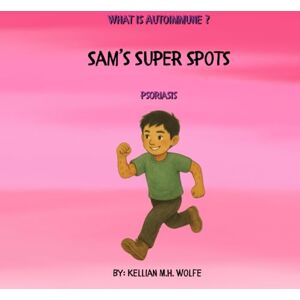 Wolfe, Kellian Sam’s Super Spots: Psoriasis (What is Autoimmune?) Wolfe, Kellian Sam’s Super Spots: Psoriasis (What is Autoimmune?)