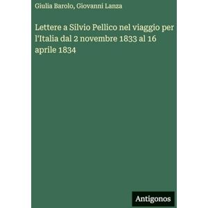 Barolo, Giulia Lettere a Silvio Pellico nel viaggio per l'Italia dal 2 novembre 1833 al 16 aprile 1834 Barolo, Giulia Lettere a Silvio Pellico nel viaggio per l'Italia dal 2 novembre 1833 al 16 aprile 1834