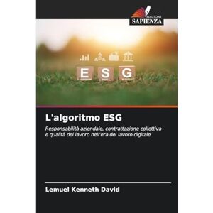 Kenneth David, Lemuel L'algoritmo ESG: Responsabilità aziendale, contrattazione collettiva e qualità del lavoro nell'era del lavoro digitale Kenneth David, Lemuel L'algoritmo ESG: Responsabilità aziendale, contrattazione collettiva e qualità del lavoro nell'era del lavoro digitale