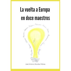 Morales Gálvez, Sr. José Antonio La vuelta a Europa en doce maestros Morales Gálvez, Sr. José Antonio La vuelta a Europa en doce maestros