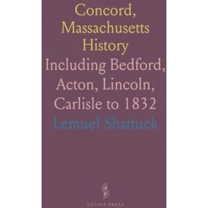 Lemuel, Shattuck Concord, Massachusetts History: Including Bedford, Acton, Lincoln, Carlisle to 1832 Lemuel, Shattuck Concord, Massachusetts History: Including Bedford, Acton, Lincoln, Carlisle to 1832