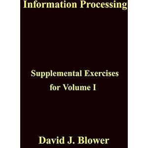 Blower, Dr. David J Information Processing: Supplemental Exercises for Volume I Blower, Dr. David J Information Processing: Supplemental Exercises for Volume I