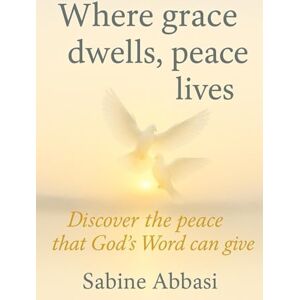 Abbasi, Sabine Where grace dwells, peace lives: Discover the peace that God’s Word can give Abbasi, Sabine Where grace dwells, peace lives: Discover the peace that God’s Word can give