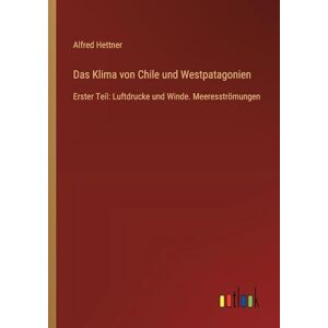 Hettner, Alfred Das Klima von Chile und Westpatagonien: Erster Teil: Luftdrucke und Winde. Meeresströmungen Hettner, Alfred Das Klima von Chile und Westpatagonien: Erster Teil: Luftdrucke und Winde. Meeresströmungen