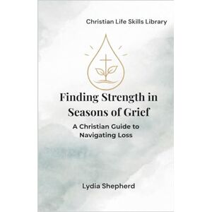 Shepherd, Lydia Finding Strength in Seasons of Grief: A Christian Guide to Navigating Loss (Christian Life Skills Library) Shepherd, Lydia Finding Strength in Seasons of Grief: A Christian Guide to Navigating Loss (Christian Life Skills Library)