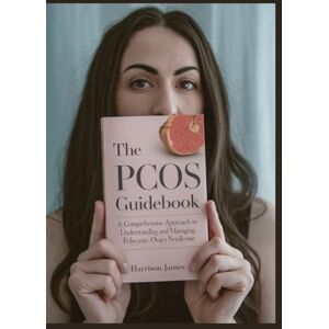 James, Harrison The PCOS Guidebook: A Comprehensive Approach to Understanding and Managing Polycystic Ovary Syndrome James, Harrison The PCOS Guidebook: A Comprehensive Approach to Understanding and Managing Polycystic Ovary Syndrome