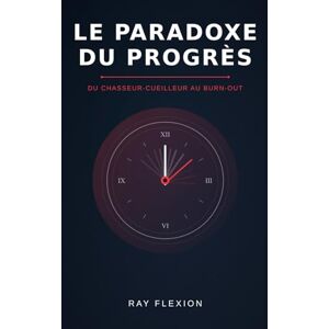FLEXION, Ray Le Paradoxe du Progres: Du chasseur-cueilleur au burn-out FLEXION, Ray Le Paradoxe du Progres: Du chasseur-cueilleur au burn-out