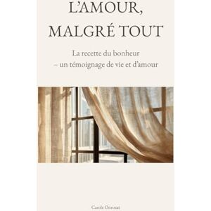 ONROZAT, Carole L'amour, malgré tout: La recette du bonheur témoignage de vie et d'amour ONROZAT, Carole L'amour, malgré tout: La recette du bonheur témoignage de vie et d'amour
