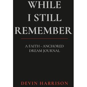 Harrison, Devin While I Still Remember: A Faith-Anchored Dream Journal (Faith & Reflection Series) Harrison, Devin While I Still Remember: A Faith-Anchored Dream Journal (Faith & Reflection Series)