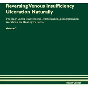 Central, Health Reversing Venous Insufficiency Ulceration Naturally The Raw Vegan Plant-Based Detoxification & Regeneration Workbook for Healing Patients. Volume 2 Central, Health Reversing Venous Insufficiency Ulceration Naturally The Raw Vegan Plant-Based Detoxification & Regeneration Workbook for Healing Patients. Volume 2