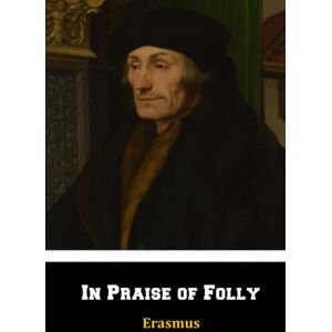 of Rotterdam, Erasmus In Praise of Folly of Rotterdam, Erasmus In Praise of Folly