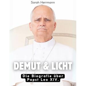 Herrmann, Sarah Demut & Licht: Die Biografie über Papst Leo XIV. Komplett in Farbe Herrmann, Sarah Demut & Licht: Die Biografie über Papst Leo XIV. Komplett in Farbe
