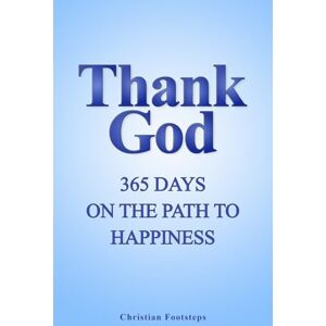 Footsteps, Christian Thank God 365 Days On The Path To Happiness: One-Minute Daily Devotions, Short Bible Studies, Quick Scripture Readings, and Guided Prayers for Christians (Mini Christian Devotionals) Footsteps, Christian Thank God 365 Days On The Path To Happiness: One-Minute Daily Devotions, Short Bible Studies, Quick Scripture Readings, and Guided Prayers for Christians (Mini Christian Devotionals)