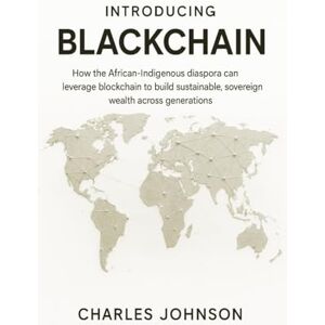 Johnson, Charles Introducing BlackChain: How the African-Indigenous diaspora can leverage blockchain to build sustainable, sovereign wealth across generations Johnson, Charles Introducing BlackChain: How the African-Indigenous diaspora can leverage blockchain to build sustainable, sovereign wealth across generations