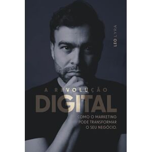 Alves Lyra de Castilho, Leonardo A Revolução Digital: Como o marketing pode transformar o seu negócio Alves Lyra de Castilho, Leonardo A Revolução Digital: Como o marketing pode transformar o seu negócio