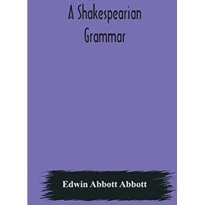 Abbott Abbott, Edwin A Shakespearian grammar. An attempt to illustrate some of the differences between Elizabethan and modern English. For the use of schools Abbott Abbott, Edwin A Shakespearian grammar. An attempt to illustrate some of the differences between Elizabethan and modern English. For the use of schools