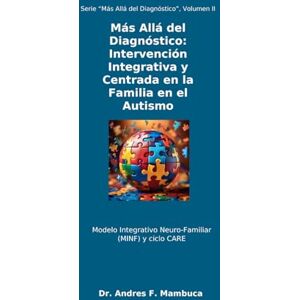 Mambuca, Dr. Andrés F. Más Allá del Diagnóstico: Intervención Integrativa y Centrada en la Familia en el Autismo: Modelo Integrativo Neuro-Familiar (MINF) y ciclo CARE Mambuca, Dr. Andrés F. Más Allá del Diagnóstico: Intervención Integrativa y Centrada en la Familia en el Autismo: Modelo Integrativo Neuro-Familiar (MINF) y ciclo CARE