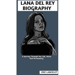 Lancelot, Eric LANA DEL REY BIOGRAPHY: A Journey Through Her Life, Music And Personality Lancelot, Eric LANA DEL REY BIOGRAPHY: A Journey Through Her Life, Music And Personality