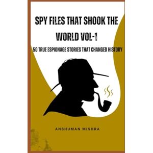 Mishra, Anshuman Spy files that shook the world VOL-1: 50 true espionage stories that changed history (50 story series) Mishra, Anshuman Spy files that shook the world VOL-1: 50 true espionage stories that changed history (50 story series)