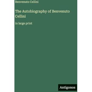 Cellini, Benvenuto The Autobiography of Benvenuto Cellini: in large print Cellini, Benvenuto The Autobiography of Benvenuto Cellini: in large print