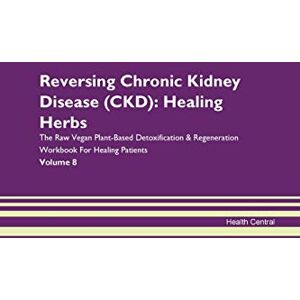 Central, Health Reversing Chronic Kidney Disease (CKD): Healing Herbs The Raw Vegan Plant-Based Detoxification & Regeneration Workbook for Healing Patients. Volume 8 Central, Health Reversing Chronic Kidney Disease (CKD): Healing Herbs The Raw Vegan Plant-Based Detoxification & Regeneration Workbook for Healing Patients. Volume 8